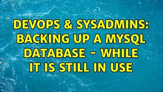DevOps & SysAdmins: Backing up a MySQL database - while it is still in use (4 Solutions!!)