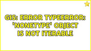 GIS: Error TypeError: 'NoneType' object is not iterable (2 Solutions!!)