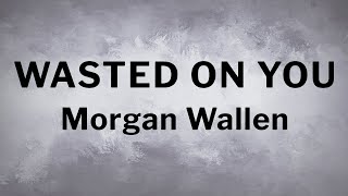 Morgan Wallen - Wasted On You [Lyrics]