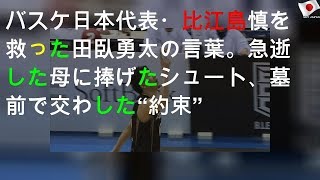 バスケ日本代表・比江島慎を救った田臥勇太の言葉。急逝した母に捧げたシュート、墓前で交わした“約束”