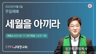 [위대한교회 2023년 9월 3일] 주일예배 : 세월을 아끼라 (에베소서 5:16-17, 마가복음 14:37-38) 정진욱 목사