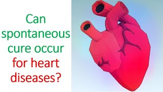 Can spontaneous cure occur for heart diseases?