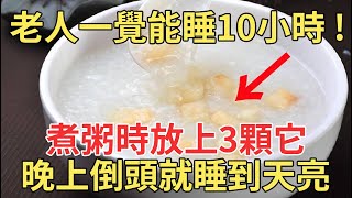 老人一覺能睡10個小時！它是失眠的死敵，煮粥時放上3顆，白天喝一碗，晚上一沾枕頭就睡著，天上打雷都叫不醒你！【中老年講堂】