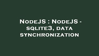 NodeJS : NodeJS - sqlite3, data synchronization