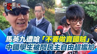 【#原音重現】馬英九遭民眾嗆「不要做賣國賊」中國學生遭記者問：同根同源包含民主自由？尷尬反應全被拍下　蕭旭岑曝復旦女學生＂壓力滿大＂｜三立新聞網 SETN.com