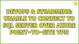 DevOps & SysAdmins: Unable to connect to SQL Server over Azure Point-to-site VPN (2 Solutions!!)
