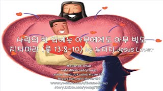 [로마서] [주일설교] 사랑의 빚 외에는 아무에게도 아무 빚도 지지마라 (롬 13:8-10) by 뉴저지 Jesus Lover