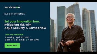 Set your innovation free, mitigating risk with Aqua Security \u0026 ServiceNow