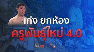 ตอบโจทย์ : “เก่ง” ยกห้อง...? “ครูพันธุ์ใหม่ 4.0” (11 เม.ย. 61)