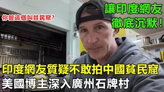 印度網友質疑博主“不敢拍中國貧民窟”，美國博主深入廣州石牌村，實拍畫面讓印度網友沉默！#中國旅遊 #真實故事改編