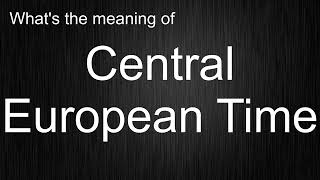 What's the meaning of "Central European Time", How to pronounce Central European Time?