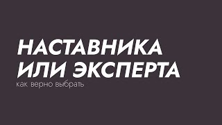 КАК ВЕРНО ВЫБРАТЬ НАСТАВНИК ИЛИ ЭКСПЕРТА. И КАК НАСТАВНИКУ ПОНЯТЬ ЧТО ОН НАСТАВНИК.