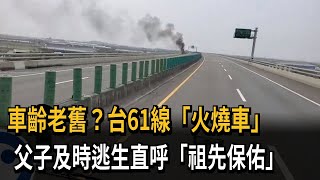 車齡老舊？台61線「火燒車」　父子及時逃生直呼「祖先保佑」－民視新聞