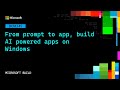 From prompt to app, build AI powered apps on Windows | DEM345
