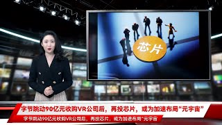 字节跳动90亿元收购VR公司后，再投芯片，或为加速布局“元宇宙”