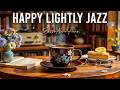 Happy Lightly Jazz ☕ Relaxing Coffee Jazz Music & Smooth Bossa Nova Piano for Working and Studying