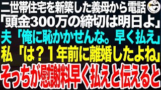 二世帯住宅を新築した義母「頭金300万の支払い期限がもうすぐよ？忘れずにね」夫「俺に恥かかせんな。すぐ払え」私「は？１年前に離婚したよね？そっちこそ早く慰謝料払って」夫「え？」【スカッとする話】