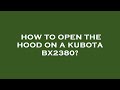 How to open the hood on a kubota bx2380?