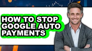 How to Stop Google Auto Payments - Easy Guide