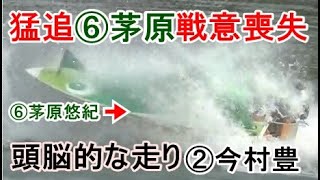 【G1競艇現地】猛追⑥茅原の戦意を喪失させる頭脳的な走り②今村豊