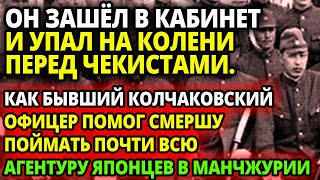 ИСТОРИИ СМЕРШ  КАК БЫВШИЙ КОЛЧАКОВСКИЙ ОФИЦЕР ПОМОГ КОНТРРАЗВЕДЧИКАМ ВЫЛОВИТЬ ЯПОНСКУЮ АГЕНТУРУ