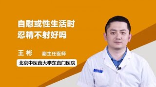 自慰或性生活时忍精不射好吗 王彬 北京中医药大学东直门医院