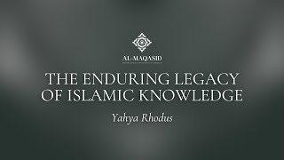 The Enduring Legacy of Islamic Knowledge: Illuminating Hearts Across Generations - Yahya Rhodus