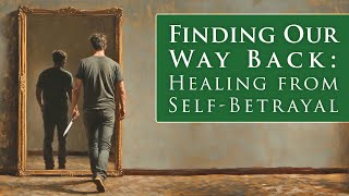 Finding Our Way Back: Healing From Self-Betrayal