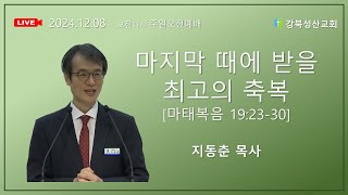 2024.12.08 강북성산교회 주일예배 l 마지막 때에 받을 최고의 축복 지동춘 목사