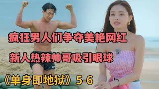 【米虫】疯狂男人们争夺美艳网红，新人热辣帅哥遭美女疯抢《单身即地狱》第5-6集