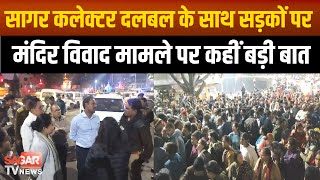 Sagar-मंदिर मामले में दलबल के साथ सड़क पर उतरे कलेक्टर,इलाके में फ्लैग मार्च निकाल कर कहीं बड़ी बात