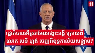 រដ្ឋាភិបាលអ៊ីស្រាអែលរង្គោះរង្គើ ក្រោយពីលោក បេនី ហ្កង់ លាតំណែងពីខុទ្ទកាល័យសង្គ្រាម?