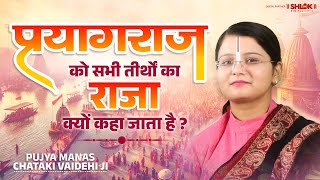 प्रयागराज को सभी तीर्थों का राजा क्यों कहा जाता है ? By Pujya Manas chataki Vaidehi ji #prayagraj