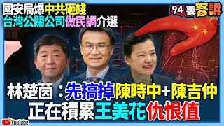 【94要客訴】國安局爆中共砸錢！台灣公關公司作民調介選！林楚茵：先搞掉陳時中+陳吉仲！正在積累王美花仇恨值