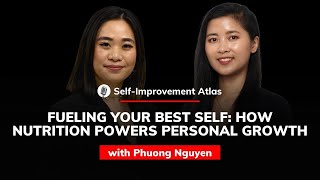 Phuong Nguyen: How Nutrition Powers Personal Growth | Self-improvement Atlas #18