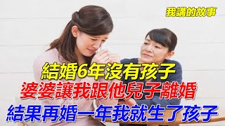 結婚6年沒有孩子，婆婆讓我跟他兒子離婚，結果再婚一年我就生了孩子 ! ｜我講的故事