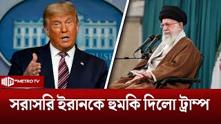 সরাসরি ইরানকে হুমকি দিলো ট্রাম্প | Trump Threatens Iran | The Metro TV