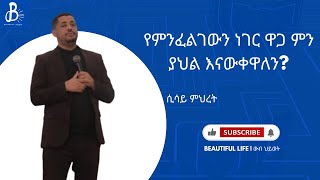 የምንፈልገውን ነገር ዋጋ ምን ያህል እናውቀዋለን? | ከ ሲሳይ ምህረት ጋር