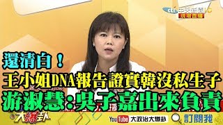 【精彩】還清白！王小姐DNA報告證實韓沒私生子　游淑慧：吳子嘉、王浩宇出來負責！