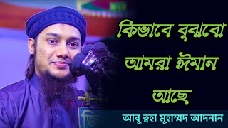 কিভাবে বুঝবো আমার ঈমান আছে || আবু ত্বহা আদনান