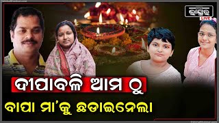 ଆମେ ଦୀପାବଳି ଆଉ ପାଳିବୁ ନାହିଁ..ଆମ ସୁଖ ସବୁ ସରିଗଲା ..ଏମିତି କହି କାନ୍ଦୁଛନ୍ତି ଦୁଇ ଝିଅ