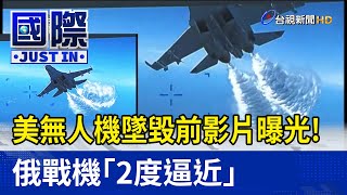 美國無人機墜毀前影片曝光！ 俄戰機「2度逼近」【國際快訊】