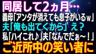 【スカッとする話】同居して2ヵ月…義母「アンタが消えても息子がいるｗ」夫「俺も出てくから」え？私⇒「ハイこれ♪」夫「なんでだぁ～！」ご近所中の笑い者に