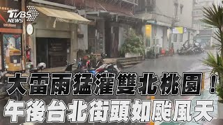 大雷雨猛灌雙北桃園!　午後台北街頭「如颱風天」 ｜TVBS新聞@TVBSNEWS01