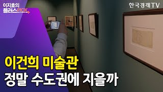 전남은 '땅 산 인연'까지 어필하는데…이건희 미술관, 정말 수도권에 지을까? / 이지효의 플러스픽 / 한국경제TV뉴스