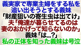 【スカッとする話】義実家で専業主婦をする私を追い出そうとする義妹「財産狙いの寄生虫は出てけ」夫「俺達が暮らせてるのは妻のおかげって知らないのか」義妹「は