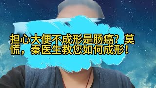 担心大便不成形是肠癌？莫慌，秦医生教您如何成形！