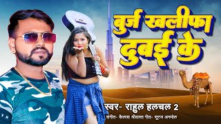 Burj Khalifa Dubai ke | Rahul Hulchal 2 | Bhojpuri Song 2023 |