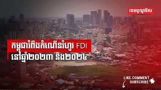 កម្ពុជារំពឹងកំណើនរំហូរ FDI នៅឆ្នាំ២០២៣ និង២០២៤