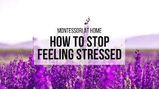 MONTESSORI AT HOME: How to Stop Feeling Stressed!